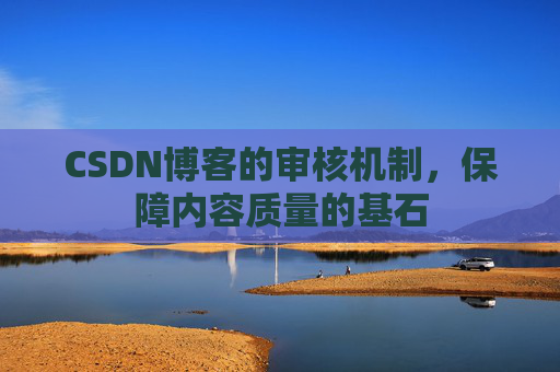 CSDN博客的审核机制，保障内容质量的基石